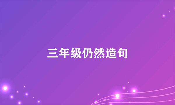 三年级仍然造句