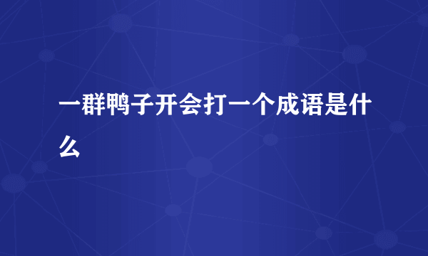 一群鸭子开会打一个成语是什么
