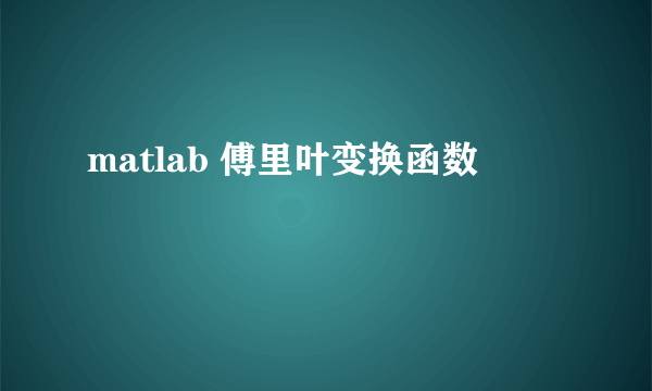 matlab 傅里叶变换函数