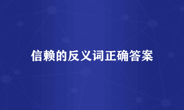 信赖的反义词正确答案