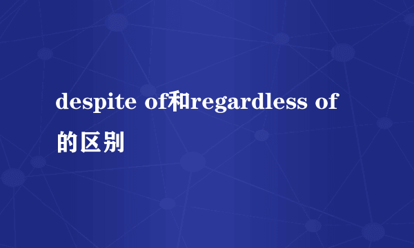 despite of和regardless of的区别