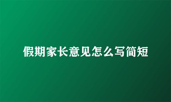 假期家长意见怎么写简短