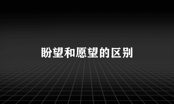 盼望和愿望的区别
