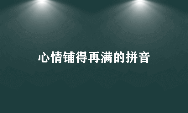 心情铺得再满的拼音