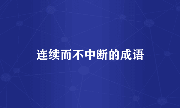 连续而不中断的成语