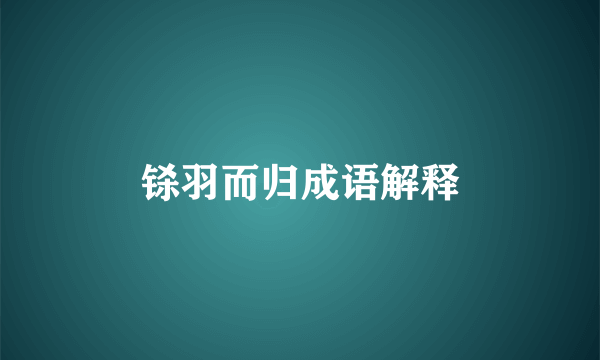 铩羽而归成语解释