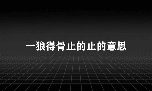 一狼得骨止的止的意思