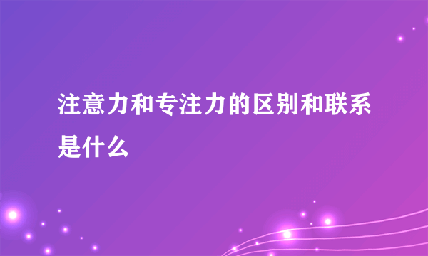 注意力和专注力的区别和联系是什么
