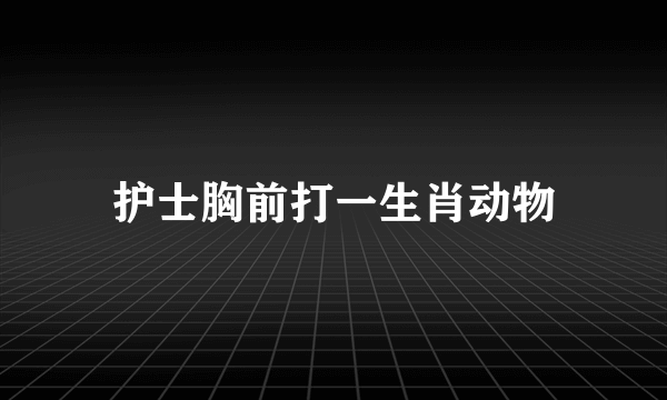 护士胸前打一生肖动物