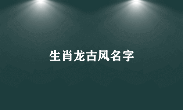 生肖龙古风名字