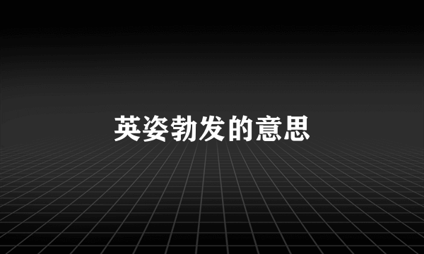 英姿勃发的意思