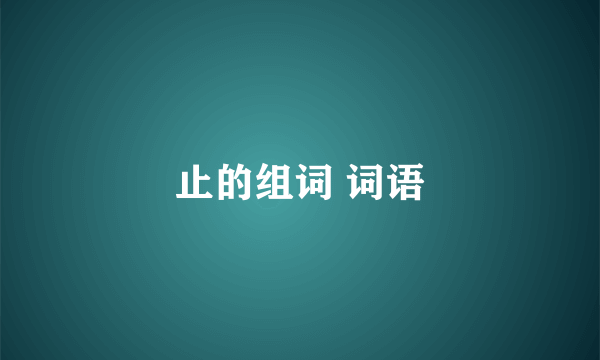 止的组词 词语