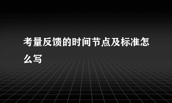 考量反馈的时间节点及标准怎么写