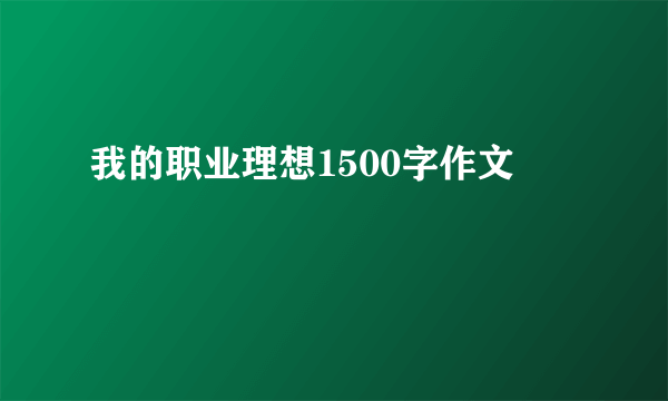 我的职业理想1500字作文
