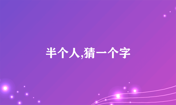 半个人,猜一个字