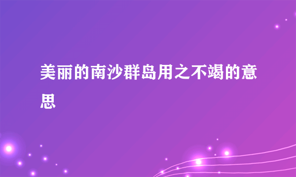 美丽的南沙群岛用之不竭的意思