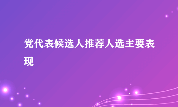 党代表候选人推荐人选主要表现