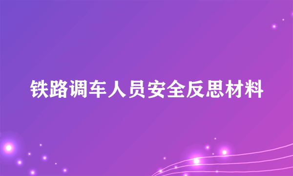 铁路调车人员安全反思材料