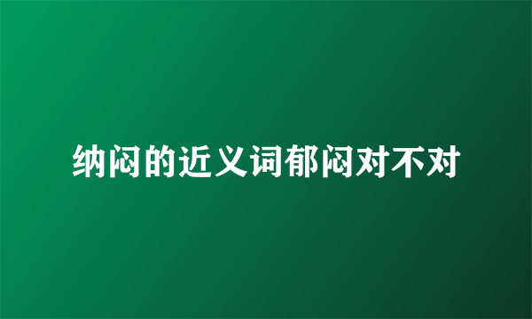 纳闷的近义词郁闷对不对