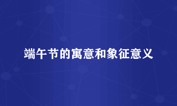 端午节的寓意和象征意义