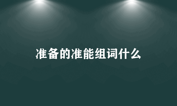 准备的准能组词什么