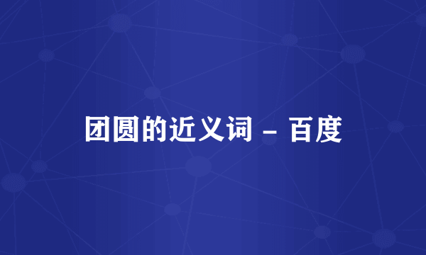 团圆的近义词 - 百度