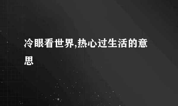 冷眼看世界,热心过生活的意思