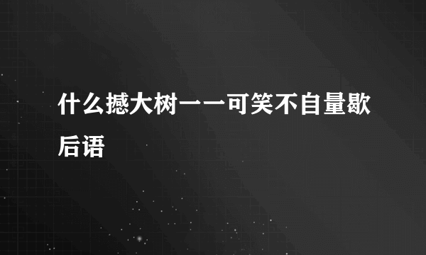 什么撼大树一一可笑不自量歇后语