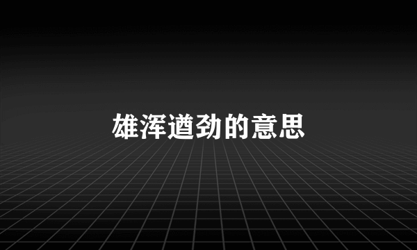 雄浑遒劲的意思