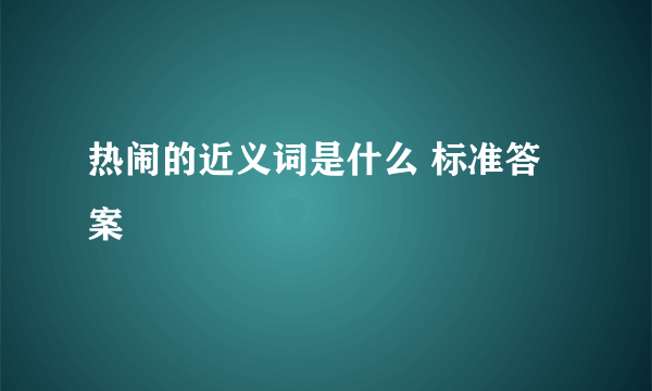 热闹的近义词是什么 标准答案