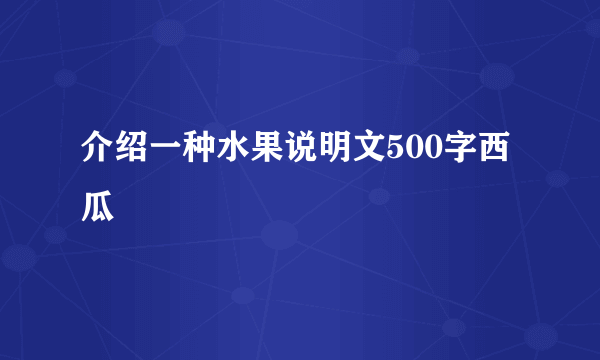 介绍一种水果说明文500字西瓜