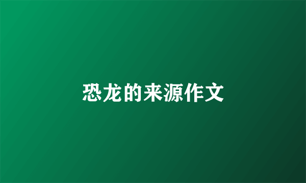 恐龙的来源作文