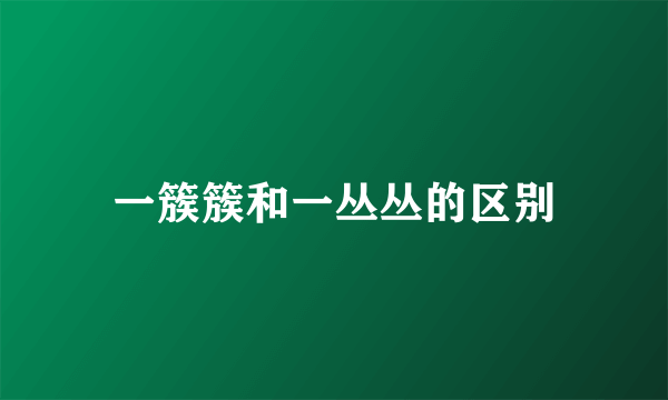 一簇簇和一丛丛的区别