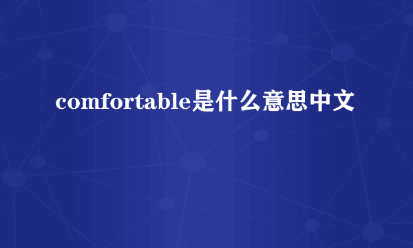 comfortable是什么意思中文