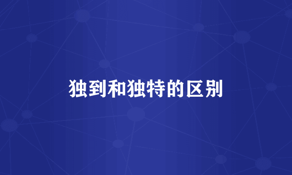 独到和独特的区别