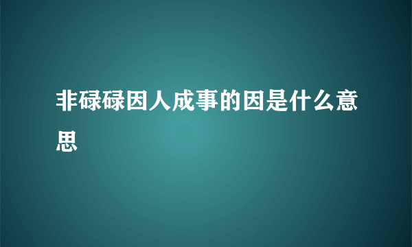 非碌碌因人成事的因是什么意思