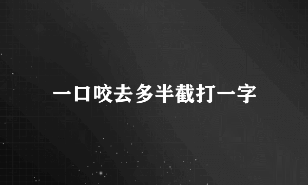一口咬去多半截打一字