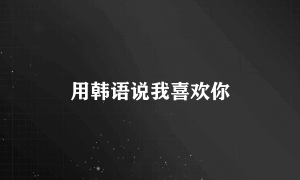 用韩语说我喜欢你