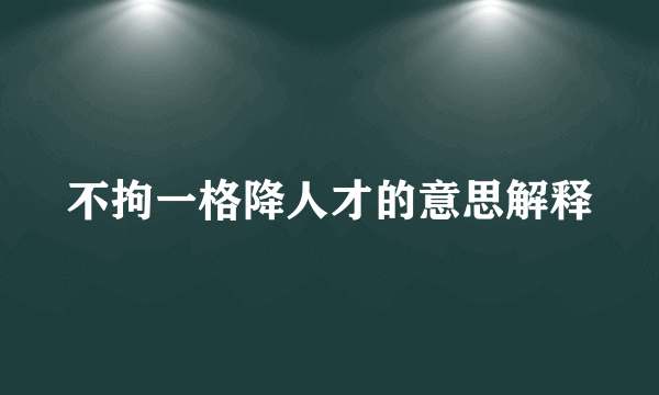 不拘一格降人才的意思解释