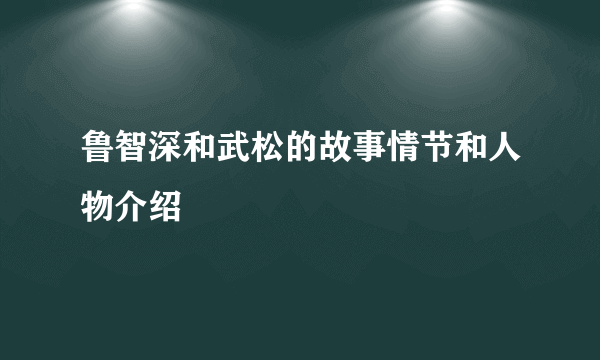 鲁智深和武松的故事情节和人物介绍