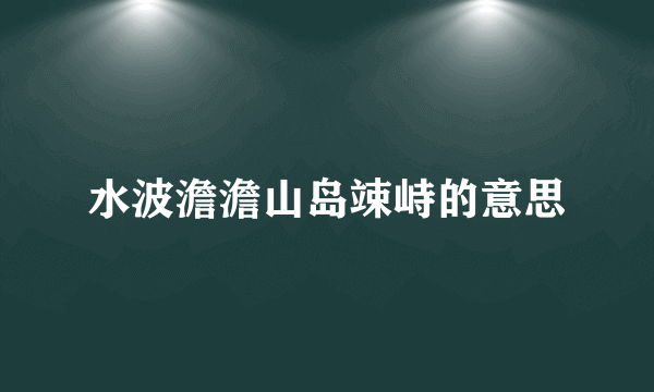 水波澹澹山岛竦峙的意思