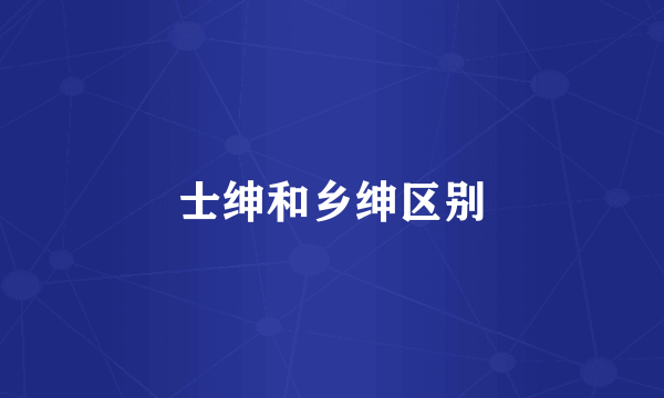 士绅和乡绅区别