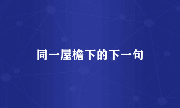 同一屋檐下的下一句