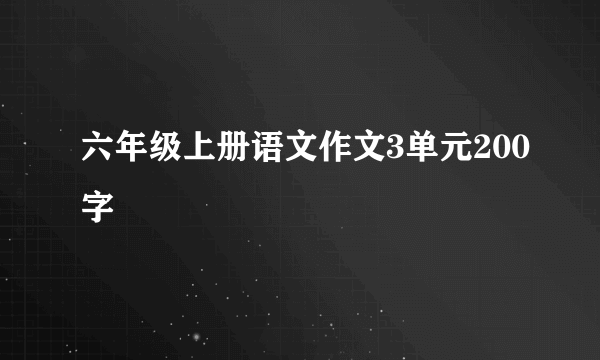 六年级上册语文作文3单元200字