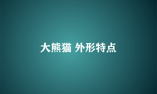 大熊猫 外形特点