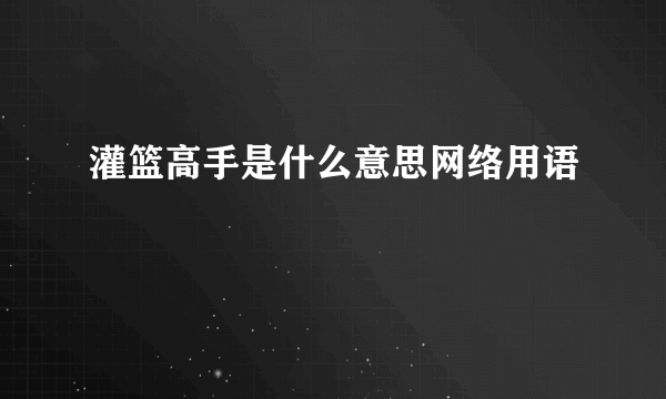 灌篮高手是什么意思网络用语