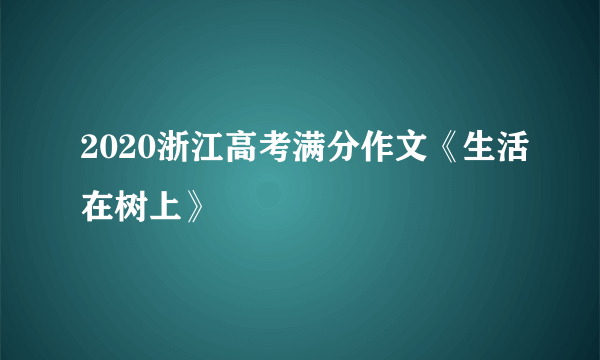 2020浙江高考满分作文《生活在树上》