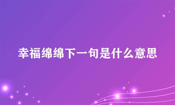 幸福绵绵下一句是什么意思