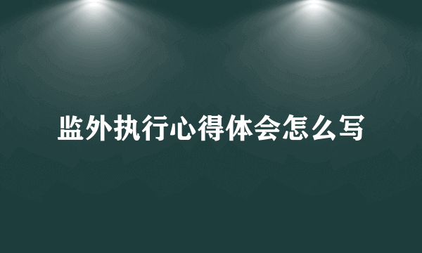 监外执行心得体会怎么写
