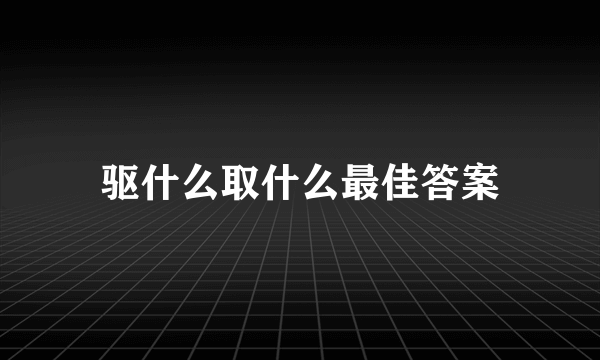 驱什么取什么最佳答案